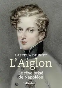 Laetitia de Witt, "L'Aiglon: Le rêve brisé de Napoléon"