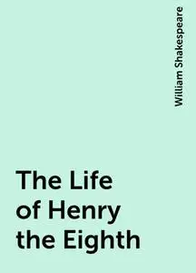 «The Life of Henry the Eighth» by William Shakespeare