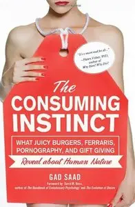 The Consuming Instinct: What Juicy Burgers, Ferraris, Pornography, and Gift Giving Reveal About Human Nature