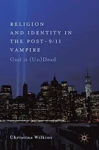 Religion and Identity in the Post-9/11 Vampire: God Is (Un)Dead
