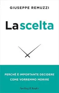 Giuseppe Remuzzi - La scelta. Perché è importante decidere come vorremmo morire