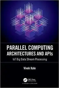 Parallel Computing Architectures and APIs: IoT Big Data Stream Processing