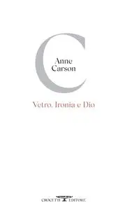 Anne Carson - Vetro, ironia e Dio