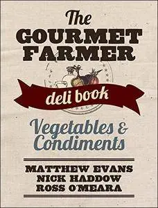 The Gourmet Farmer Deli Book: Vegetables and Condiments