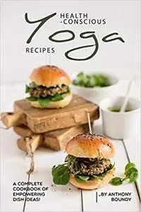 Health-Conscious Yoga Recipes: A Complete Cookbook of Empowering Dish Ideas!