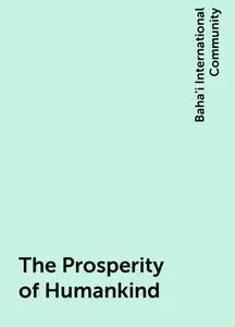 «The Prosperity of Humankind» by Baha'i International Community