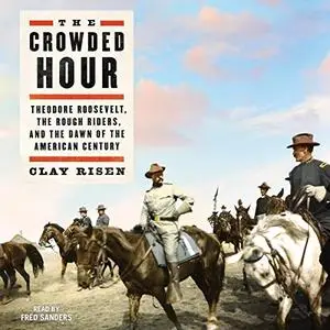 The Crowded Hour: Theodore Roosevelt, the Rough Riders, and the Dawn of the American Century [Audiobook]