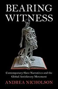 Bearing Witness: Contemporary Slave Narratives and the Global Antislavery Movement