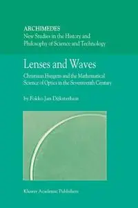 Lenses and Waves: Christiaan Huygens and the Mathematical Science of Optics in the Seventeenth Century (Repost)