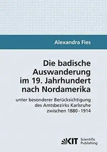 Die badische Auswanderung im 19. Jahrhundert nach Nordamerika unter besonderer Berücksichtigung des Amtsbezirks Karlsruhe zwisc