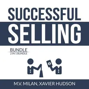 «Successful Selling Bundle: 2 in 1 Bundle, Selling 101 and Secrets of Closing the Sale» by M.V. Milan, and Xavier Hudson