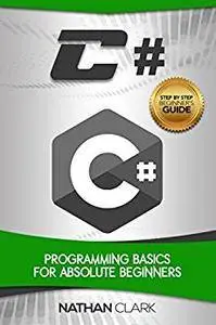 C#: Programming Basics for Absolute Beginners (Step-By-Step C# Book 1)