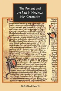 The Present and the Past in Medieval Irish Chronicles (Studies in Celtic History) (repost)