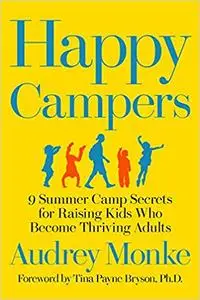 Happy Campers: 9 Summer Camp Secrets for Raising Kids Who Become Thriving Adults