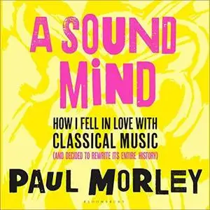 A Sound Mind: How I Fell in Love with Classical Music (and Decided to Rewrite Its Entire History) [Audiobook]