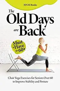 The Old Days are Back : Chair Yoga Exercises for Seniors Over 60 to Improve Stability and Posture