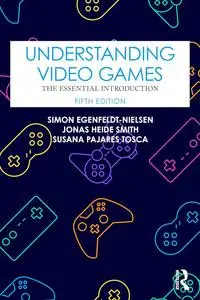 Understanding Video Games: The Essential Introduction (5th Edition)