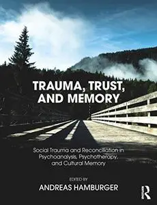 Trauma, Trust, and Memory: Social Trauma and Reconciliation in Psychoanalysis, Psychotherapy, and Cultural Memory