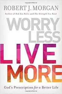 Worry Less, Live More: God’s Prescription for a Better Life