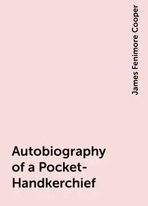 «Autobiography of a Pocket-Handkerchief» by James Fenimore Cooper
