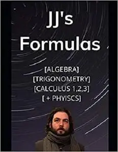 JJ's Formula's: Algebra, Trigonometry, Calculus 1, 2, 3 + Physics