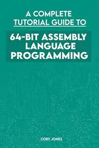 A Complete Tutorial Guide To 64-bit Assembly Language Programming