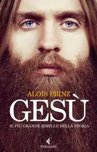 Alois Prinz - Gesù. Il più grande ribelle della storia