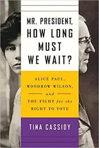 Mr. President, How Long Must We Wait?: Alice Paul, Woodrow Wilson, and the Fight for the Right to Vote