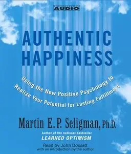 «Authentic Happiness: Using the New Positive Psychology to Realize Your Potential for Lasting Fulfillment» by Martin E.P