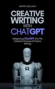 Creative Writing with ChatGPT: Integrating ChatGPT into the Creative Process of Fiction Writing