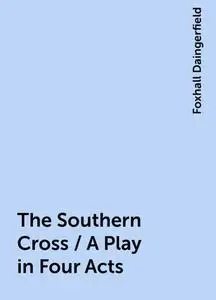 «The Southern Cross / A Play in Four Acts» by Foxhall Daingerfield