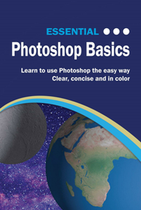 Essential Photoshop Basics : The Illustrated Guide to Learning Photoshop