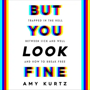 But You Look Fine: Trapped in the Hell Between Sick and Well and How to Break Free [Audiobook]