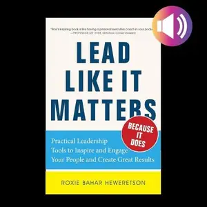 Lead Like It Matters...Because It Does: Practical Leadership Tools to Inspire and Engage Your People and Create Great Results