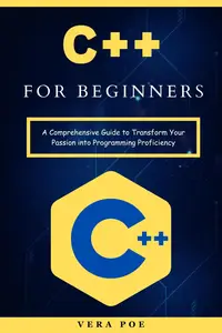 C++ for Beginners: A Comprehensive Guide to Transform Your Passion into Programming Proficiency