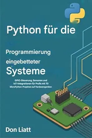 Python für die Programmierung eingebetteter Systeme : GPIO-Steuerung, Sensoren und IoT-Integrationen für Profis mit 70