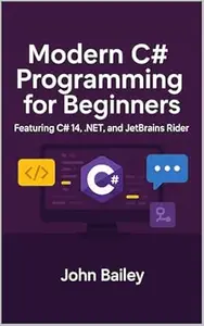 Modern C# Programming for Beginners: Featuring C# 14, .NET, and JetBrains Rider (Computer Programming Languages Book 5)