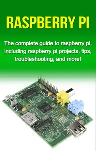 Raspberry Pi: The complete guide to raspberry pi, including raspberry pi projects, tips, troubleshooting, and more