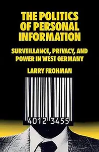 The Politics of Personal Information: Surveillance, Privacy, and Power in West Germany