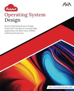 Kickstart Operating System Design: Master Operating System Design from Core Concepts to Cutting-Edge Applications for