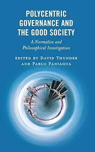 Polycentric Governance and the Good Society: A Normative and Philosophical Investigation