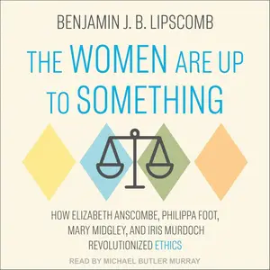 The Women Are Up to Something: How Elizabeth Anscombe, Philippa Foot, Mary Midgley, and Iris Murdoch