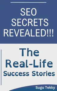 SEO Secrets Revealed : The Real-Life Success Stories: Real-Life SEO Triumphs and the Strategies Behind Them