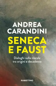 Andrea Carandini - Seneca e Faust: Dialoghi sulla morale tra origini e decadenza