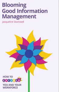 Blooming Good Information Management: How to Empower Yourself and Your Workforce
