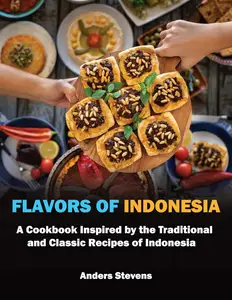 Flavors of Indonesia: A Cookbook Inspired by the Traditional and Classic Recipes of Indonesia