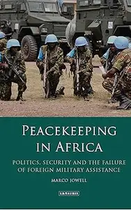 Peacekeeping in Africa: Politics, Security and the Failure of Foreign Military Assistance
