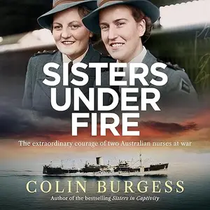 Sisters Under Fire: The Extraordinary Courage of Two Australian Nurses at War [Audiobook]