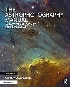 The Astrophotography Manual: A Practical Approach to Deep Sky Imaging Ed 3