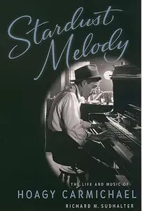 Stardust Melody: The Life and Music of Hoagy Carmichael